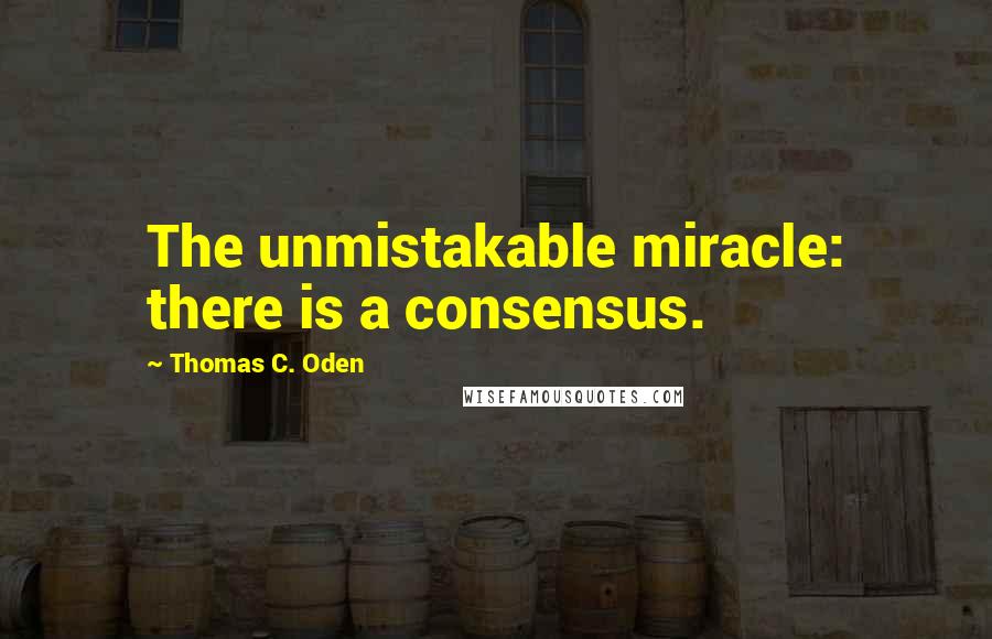 Thomas C. Oden Quotes: The unmistakable miracle: there is a consensus.