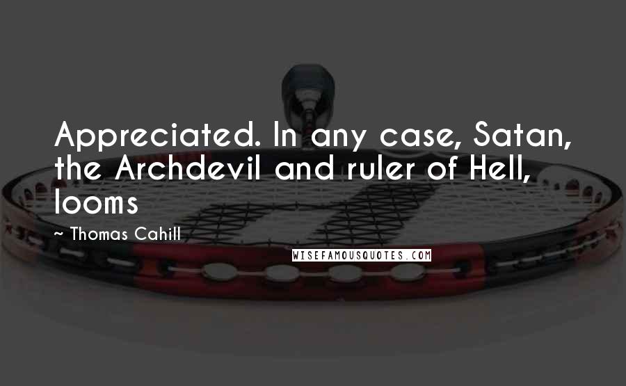 Thomas Cahill Quotes: Appreciated. In any case, Satan, the Archdevil and ruler of Hell, looms