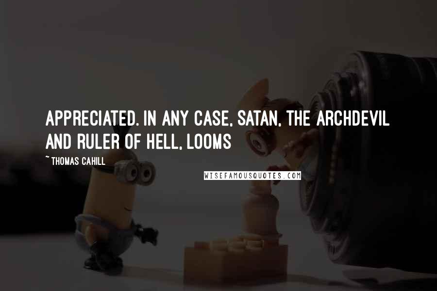Thomas Cahill Quotes: Appreciated. In any case, Satan, the Archdevil and ruler of Hell, looms