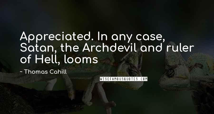 Thomas Cahill Quotes: Appreciated. In any case, Satan, the Archdevil and ruler of Hell, looms