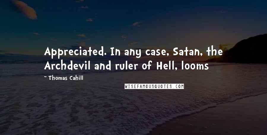 Thomas Cahill Quotes: Appreciated. In any case, Satan, the Archdevil and ruler of Hell, looms