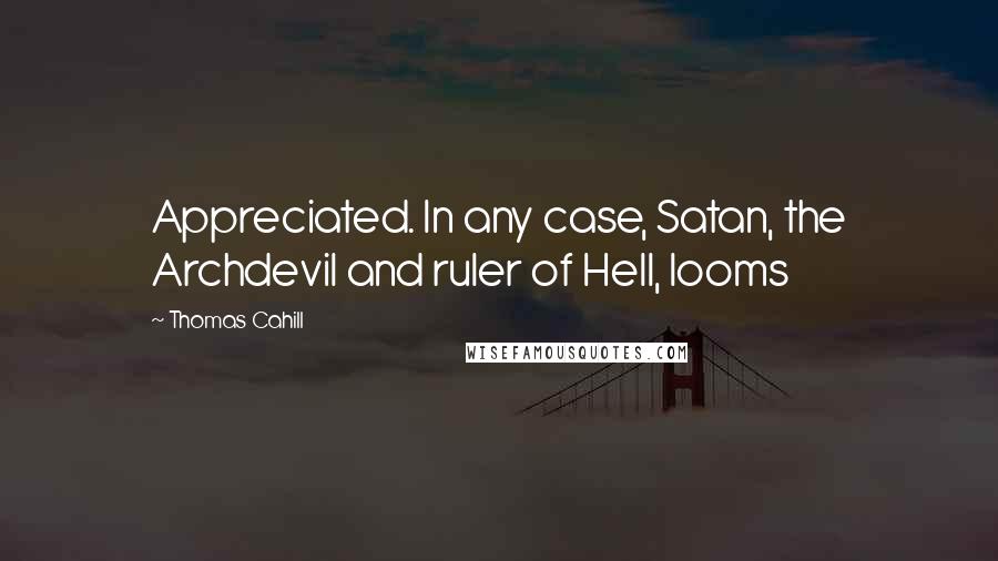 Thomas Cahill Quotes: Appreciated. In any case, Satan, the Archdevil and ruler of Hell, looms