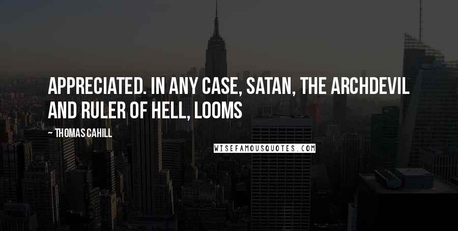 Thomas Cahill Quotes: Appreciated. In any case, Satan, the Archdevil and ruler of Hell, looms