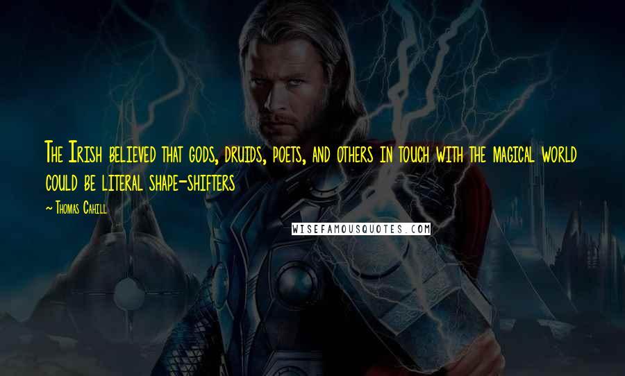 Thomas Cahill Quotes: The Irish believed that gods, druids, poets, and others in touch with the magical world could be literal shape-shifters