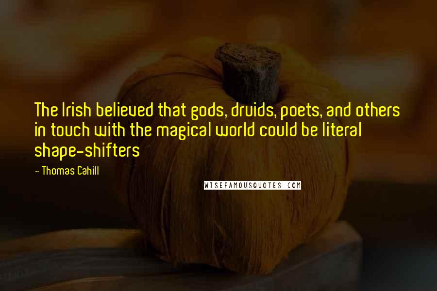 Thomas Cahill Quotes: The Irish believed that gods, druids, poets, and others in touch with the magical world could be literal shape-shifters