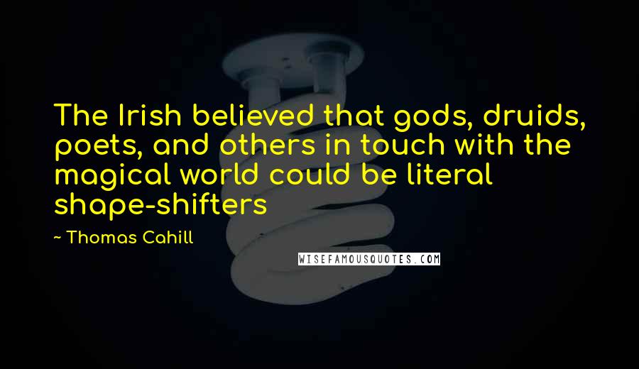 Thomas Cahill Quotes: The Irish believed that gods, druids, poets, and others in touch with the magical world could be literal shape-shifters