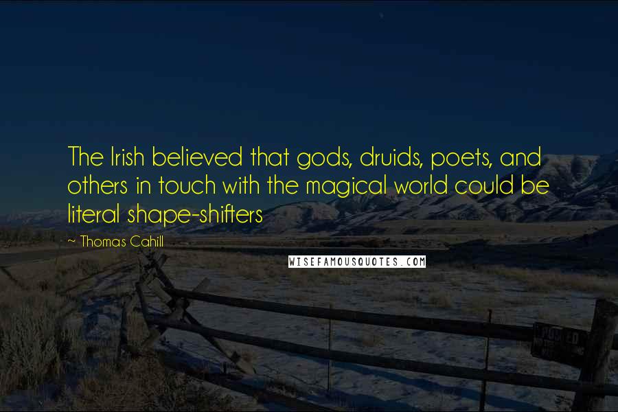 Thomas Cahill Quotes: The Irish believed that gods, druids, poets, and others in touch with the magical world could be literal shape-shifters