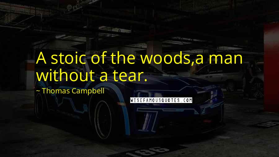 Thomas Campbell Quotes: A stoic of the woods,a man without a tear.