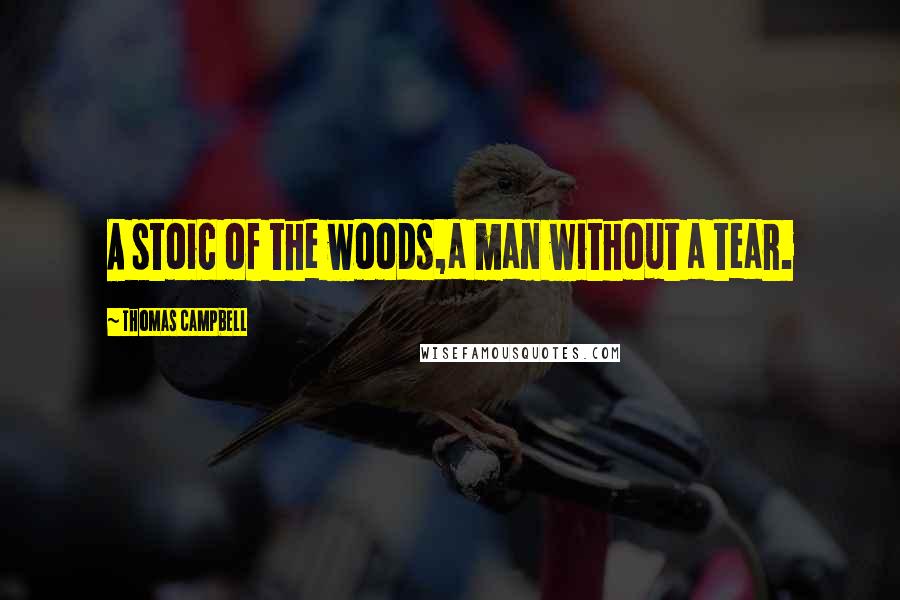 Thomas Campbell Quotes: A stoic of the woods,a man without a tear.