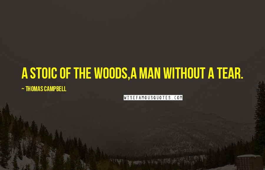 Thomas Campbell Quotes: A stoic of the woods,a man without a tear.