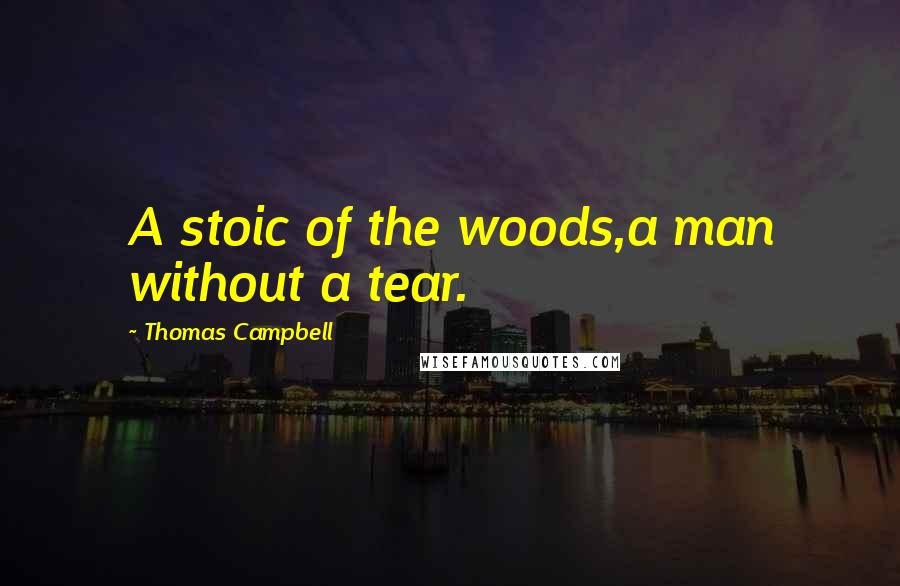 Thomas Campbell Quotes: A stoic of the woods,a man without a tear.