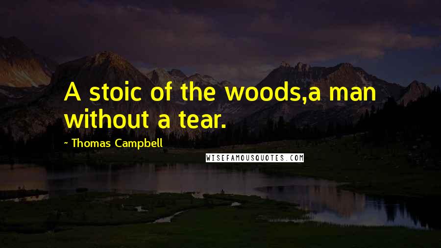 Thomas Campbell Quotes: A stoic of the woods,a man without a tear.