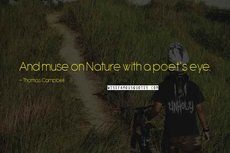 Thomas Campbell Quotes: And muse on Nature with a poet's eye.