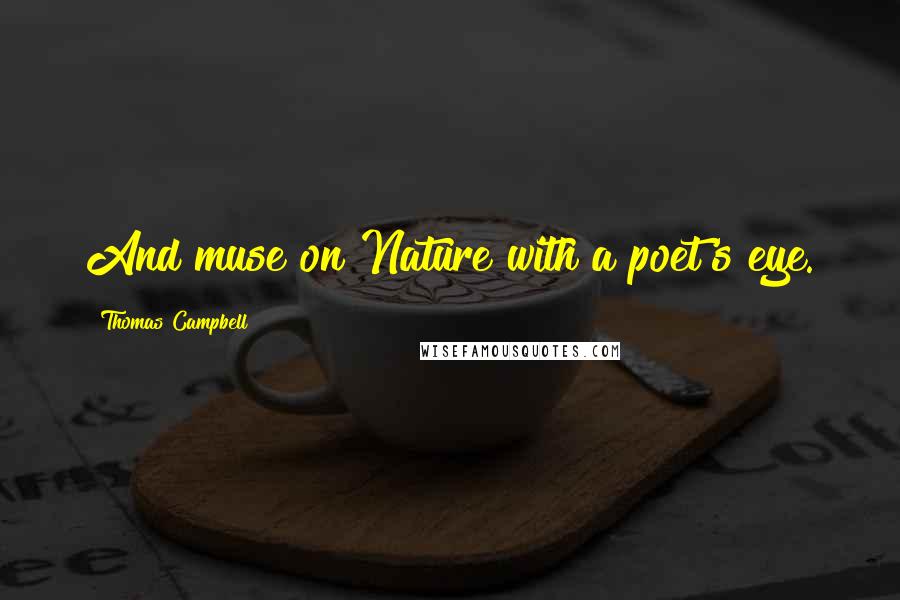 Thomas Campbell Quotes: And muse on Nature with a poet's eye.