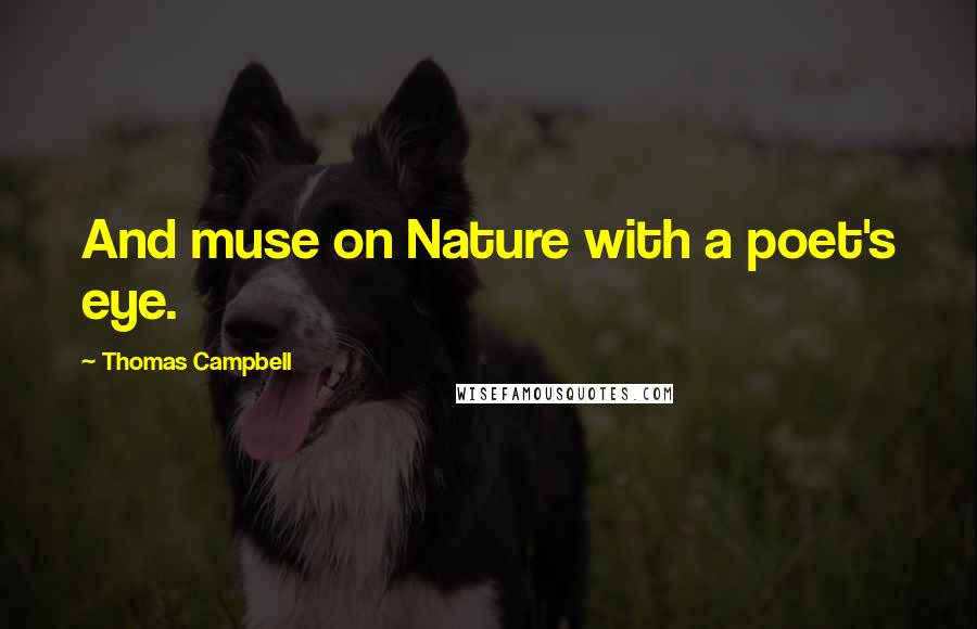 Thomas Campbell Quotes: And muse on Nature with a poet's eye.