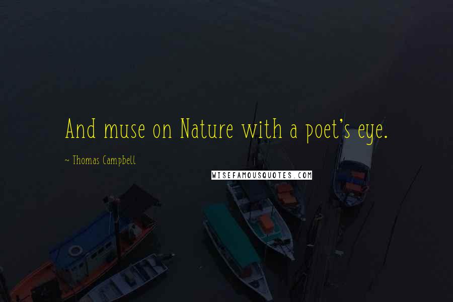 Thomas Campbell Quotes: And muse on Nature with a poet's eye.