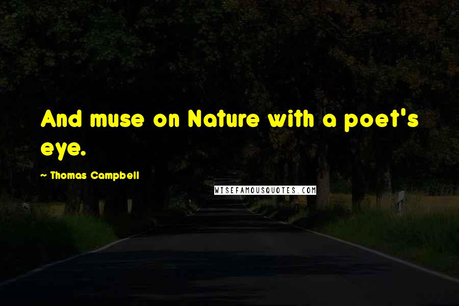 Thomas Campbell Quotes: And muse on Nature with a poet's eye.