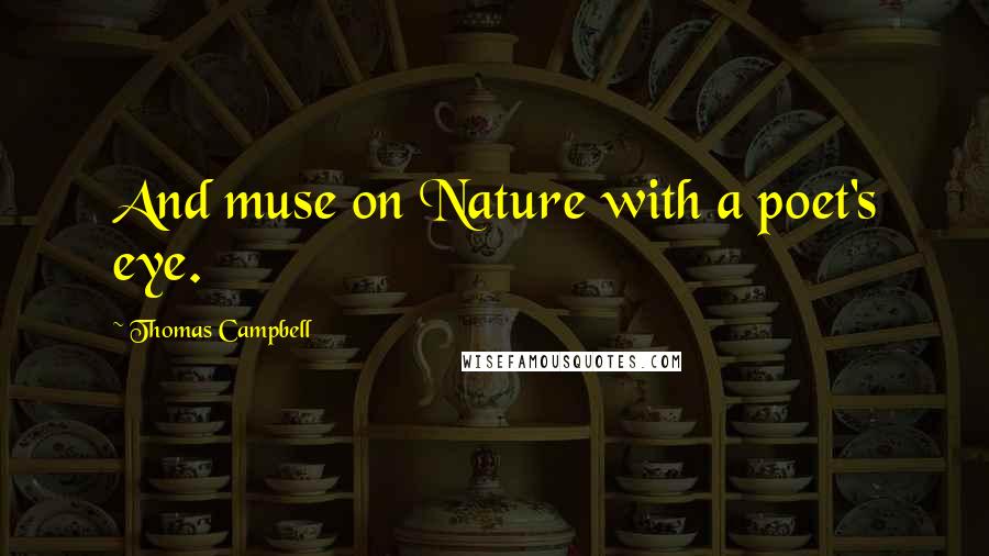 Thomas Campbell Quotes: And muse on Nature with a poet's eye.