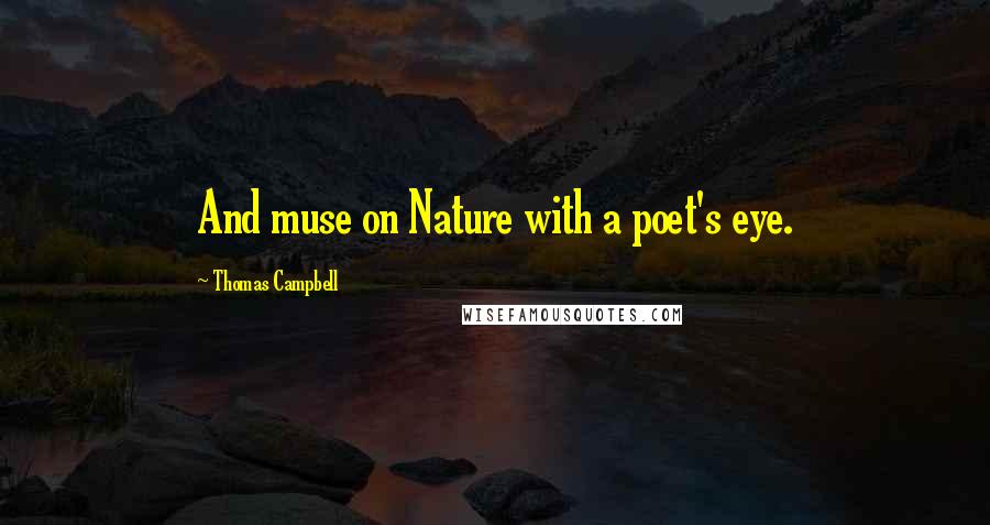 Thomas Campbell Quotes: And muse on Nature with a poet's eye.