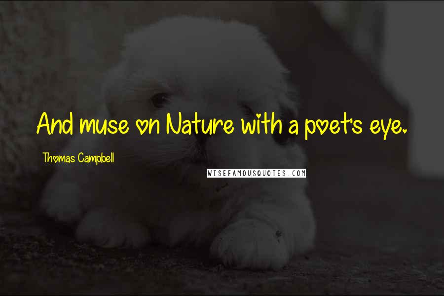 Thomas Campbell Quotes: And muse on Nature with a poet's eye.