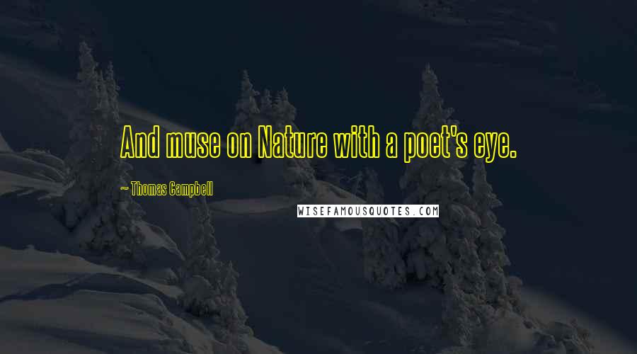 Thomas Campbell Quotes: And muse on Nature with a poet's eye.