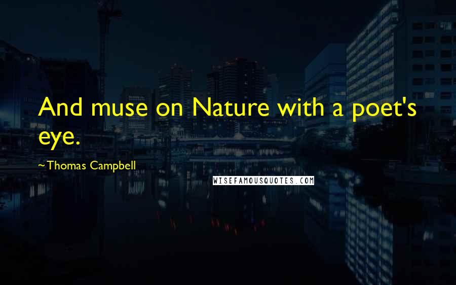 Thomas Campbell Quotes: And muse on Nature with a poet's eye.