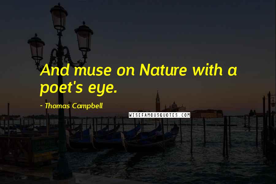 Thomas Campbell Quotes: And muse on Nature with a poet's eye.