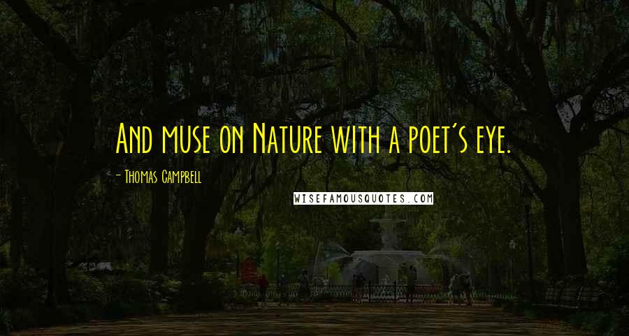 Thomas Campbell Quotes: And muse on Nature with a poet's eye.