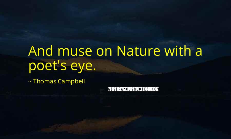 Thomas Campbell Quotes: And muse on Nature with a poet's eye.