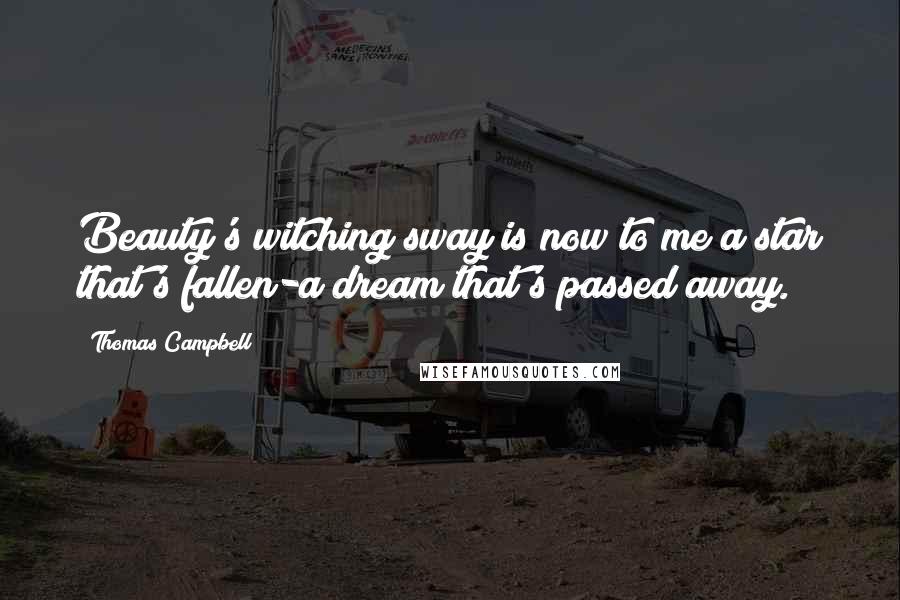 Thomas Campbell Quotes: Beauty's witching sway is now to me a star that's fallen-a dream that's passed away.