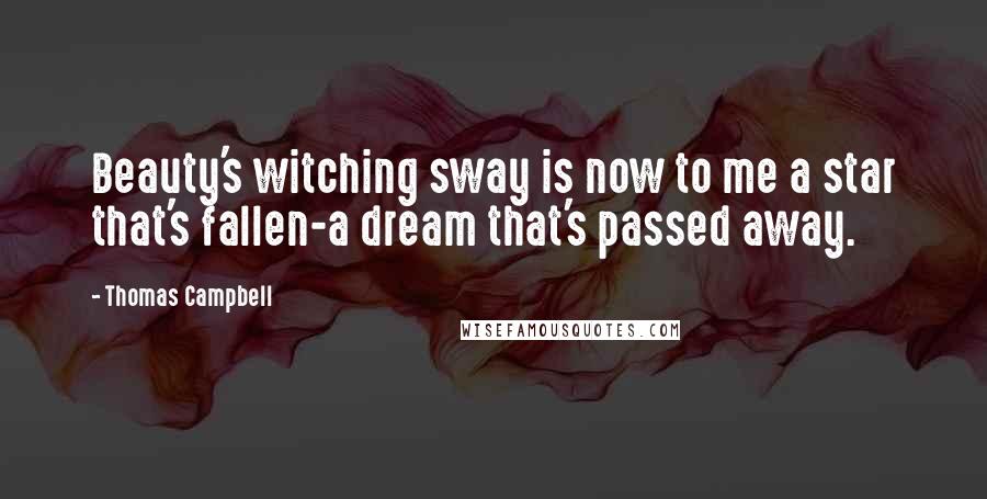 Thomas Campbell Quotes: Beauty's witching sway is now to me a star that's fallen-a dream that's passed away.