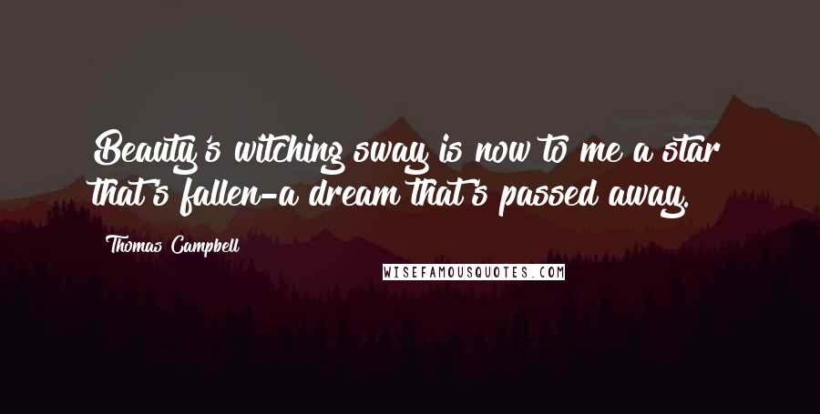 Thomas Campbell Quotes: Beauty's witching sway is now to me a star that's fallen-a dream that's passed away.