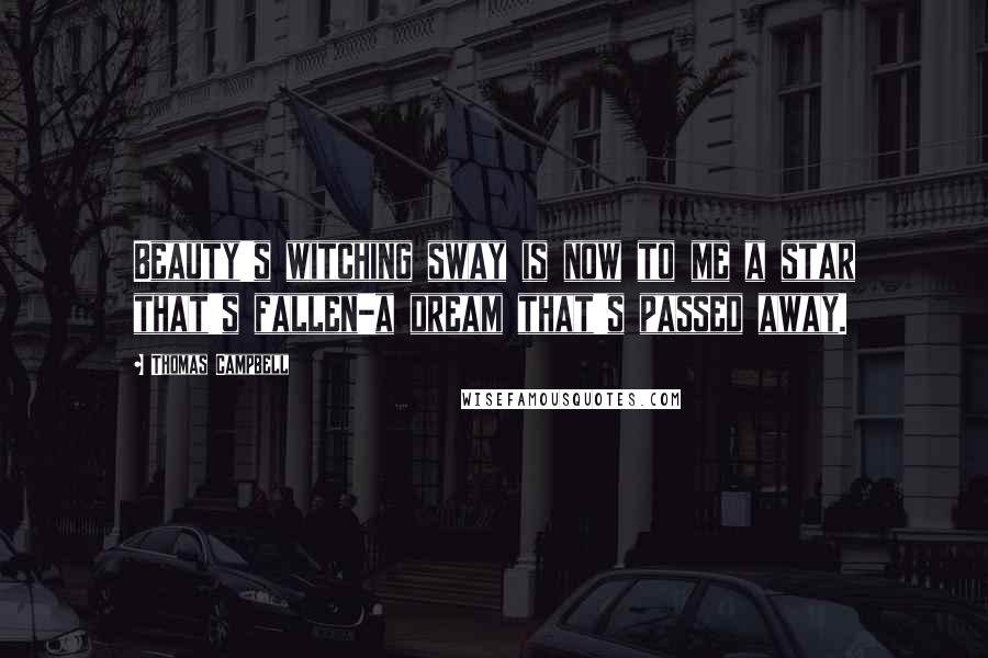Thomas Campbell Quotes: Beauty's witching sway is now to me a star that's fallen-a dream that's passed away.