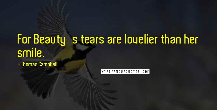 Thomas Campbell Quotes: For Beauty's tears are lovelier than her smile.