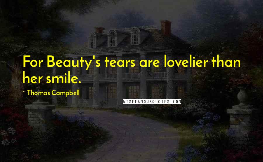 Thomas Campbell Quotes: For Beauty's tears are lovelier than her smile.