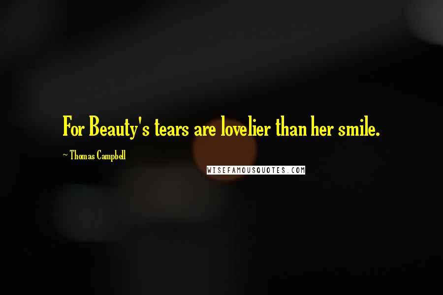 Thomas Campbell Quotes: For Beauty's tears are lovelier than her smile.