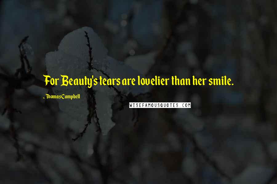 Thomas Campbell Quotes: For Beauty's tears are lovelier than her smile.