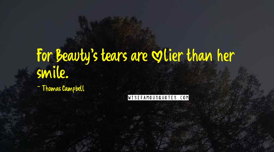 Thomas Campbell Quotes: For Beauty's tears are lovelier than her smile.