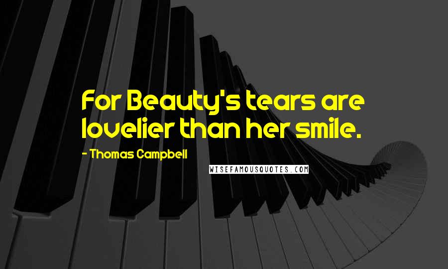 Thomas Campbell Quotes: For Beauty's tears are lovelier than her smile.