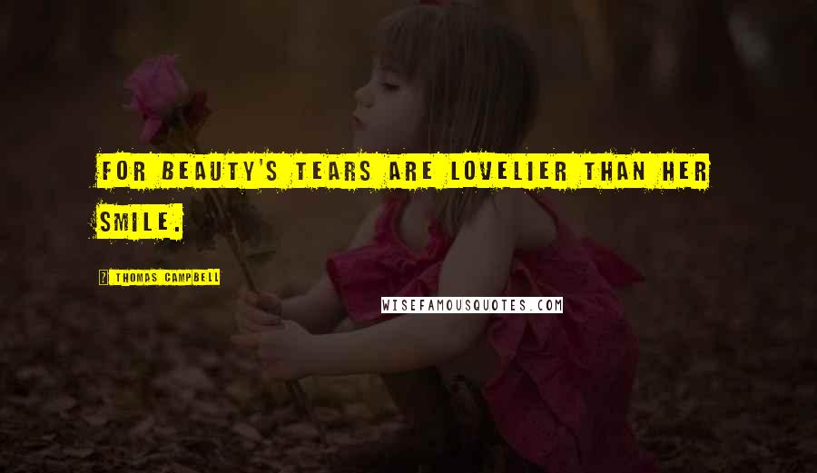 Thomas Campbell Quotes: For Beauty's tears are lovelier than her smile.