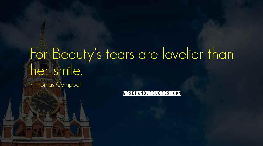 Thomas Campbell Quotes: For Beauty's tears are lovelier than her smile.