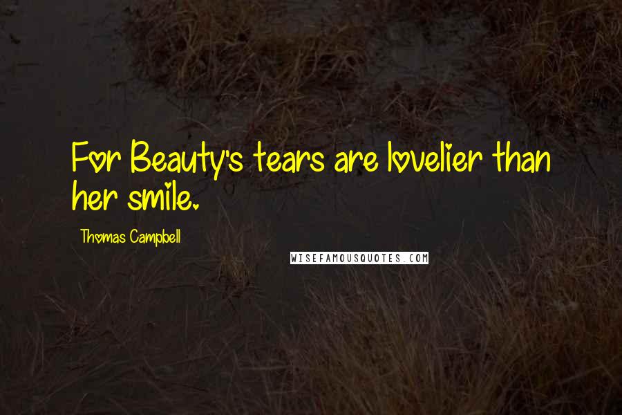 Thomas Campbell Quotes: For Beauty's tears are lovelier than her smile.