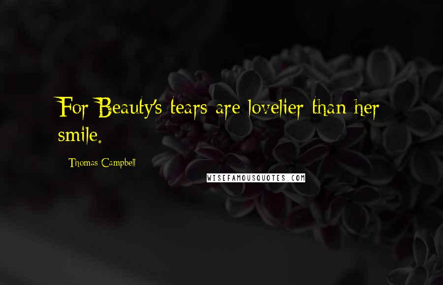Thomas Campbell Quotes: For Beauty's tears are lovelier than her smile.