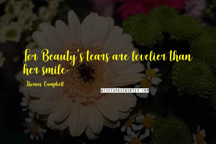 Thomas Campbell Quotes: For Beauty's tears are lovelier than her smile.