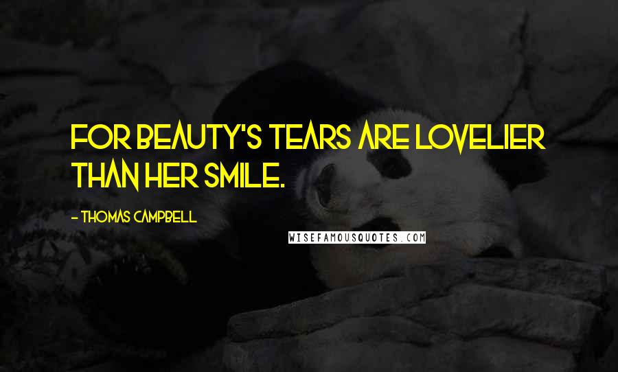 Thomas Campbell Quotes: For Beauty's tears are lovelier than her smile.