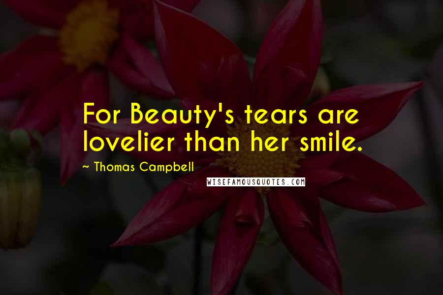 Thomas Campbell Quotes: For Beauty's tears are lovelier than her smile.