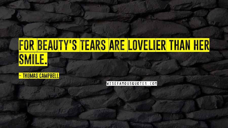 Thomas Campbell Quotes: For Beauty's tears are lovelier than her smile.