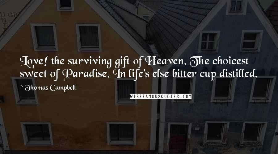 Thomas Campbell Quotes: Love! the surviving gift of Heaven, The choicest sweet of Paradise, In life's else bitter cup distilled.