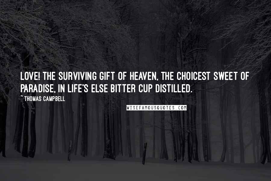 Thomas Campbell Quotes: Love! the surviving gift of Heaven, The choicest sweet of Paradise, In life's else bitter cup distilled.