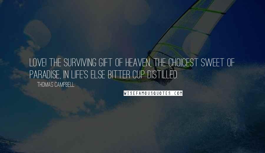 Thomas Campbell Quotes: Love! the surviving gift of Heaven, The choicest sweet of Paradise, In life's else bitter cup distilled.